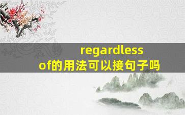 regardless of的用法可以接句子吗